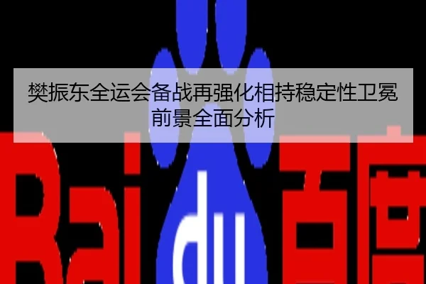 樊振东全运会备战再强化相持稳定性卫冕前景全面分析
