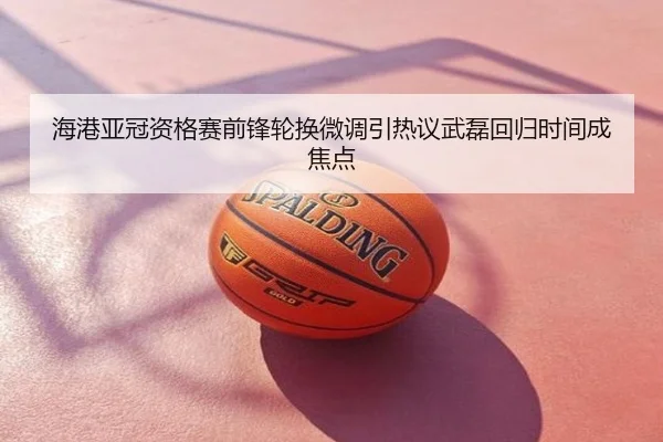 海港亚冠资格赛前锋轮换微调引热议武磊回归时间成焦点